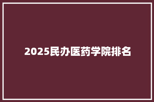 2025民办医药学院排名 词句相关