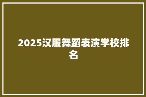 2025汉服舞蹈表演学校排名
