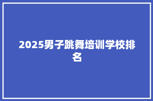 2025男子跳舞培训学校排名