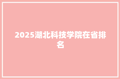 2025湖北科技学院在省排名