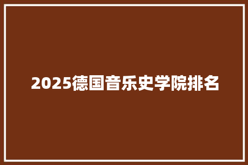 2025德国音乐史学院排名