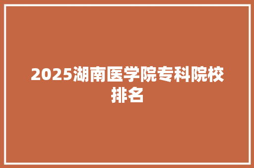 2025湖南医学院专科院校排名