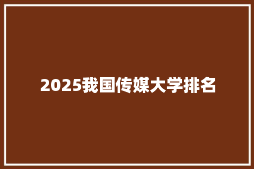 2025我国传媒大学排名