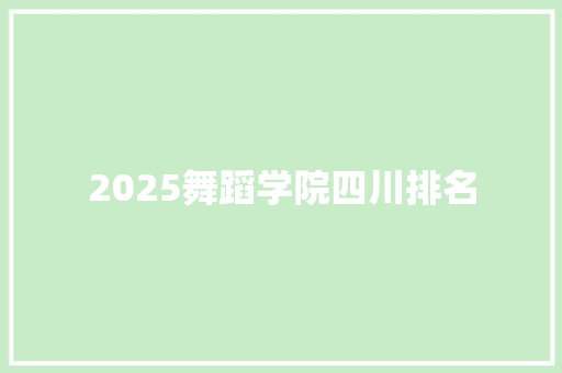 2025舞蹈学院四川排名 科技报告范文