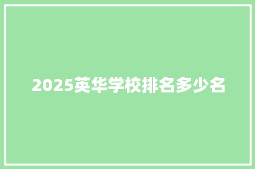2025英华学校排名多少名 项目管理范文