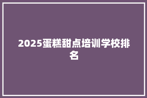 2025蛋糕甜点培训学校排名