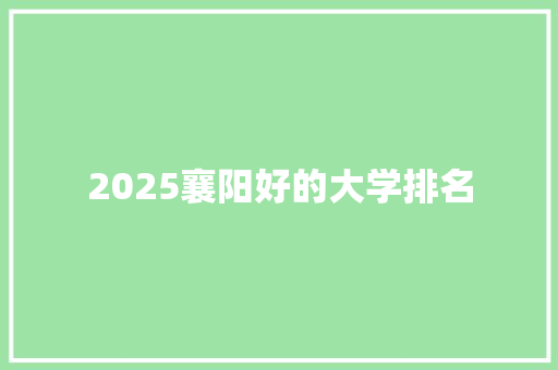 2025襄阳好的大学排名