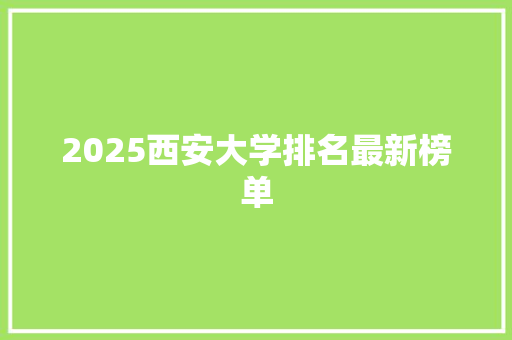 2025西安大学排名最新榜单 科技报告范文