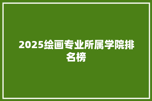 2025绘画专业所属学院排名榜