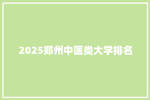 2025郑州中医类大学排名