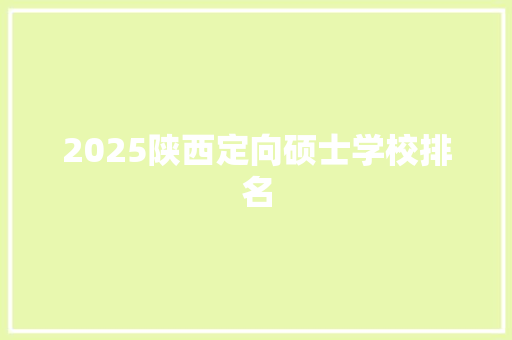 2025陕西定向硕士学校排名
