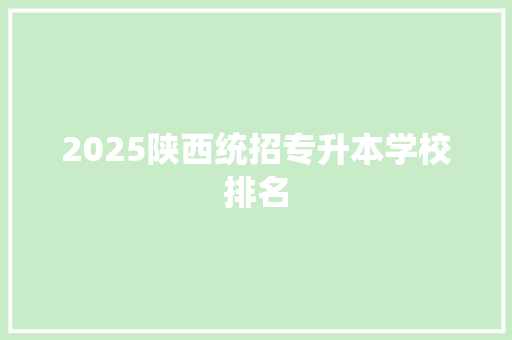 2025陕西统招专升本学校排名