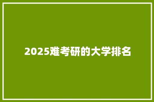 2025难考研的大学排名