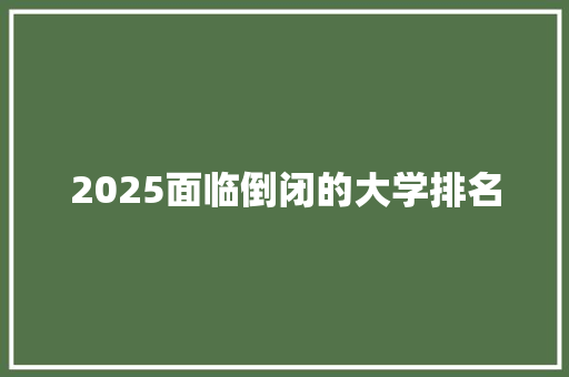 2025面临倒闭的大学排名