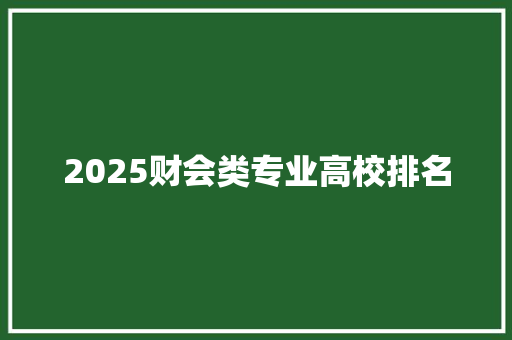 2025财会类专业高校排名