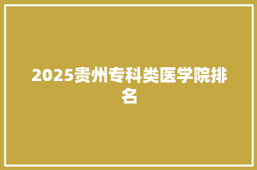 2025贵州专科类医学院排名