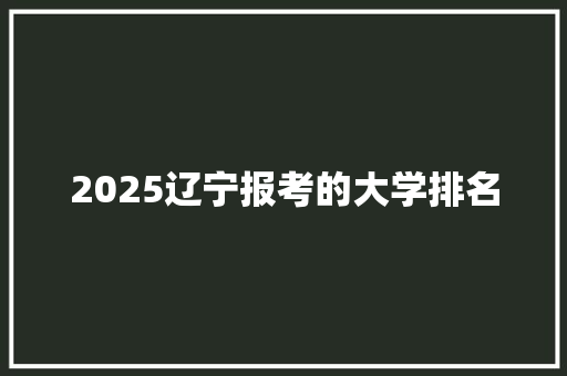 2025辽宁报考的大学排名