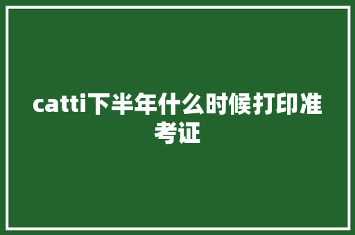 catti下半年什么时候打印准考证