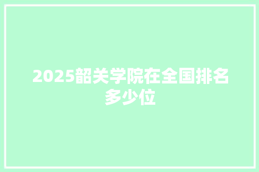 2025韶关学院在全国排名多少位