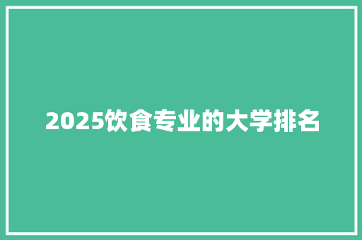 2025饮食专业的大学排名 词句相关