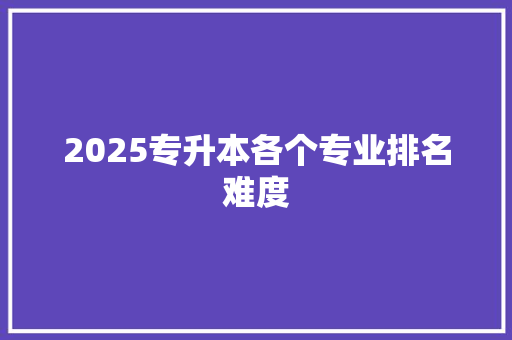 2025专升本各个专业排名难度