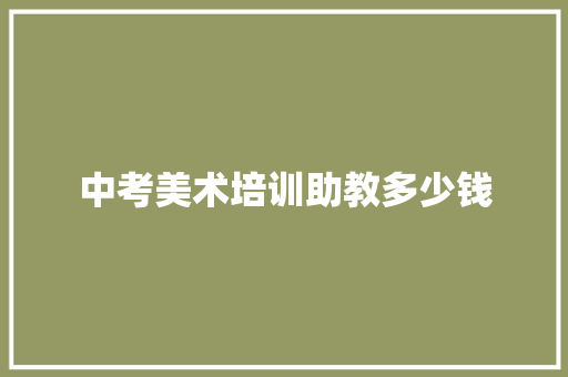 中考美术培训助教多少钱