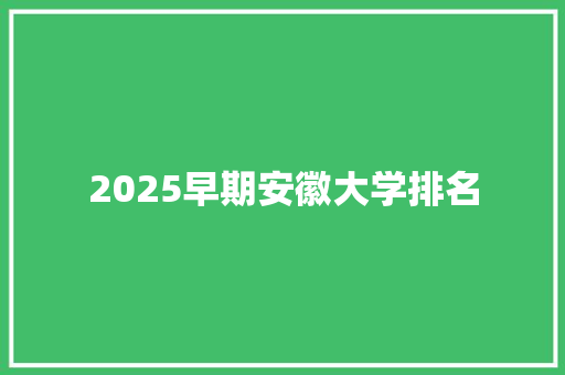 2025早期安徽大学排名