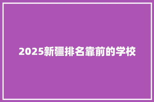 2025新疆排名靠前的学校