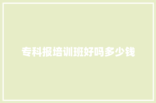 专科报培训班好吗多少钱