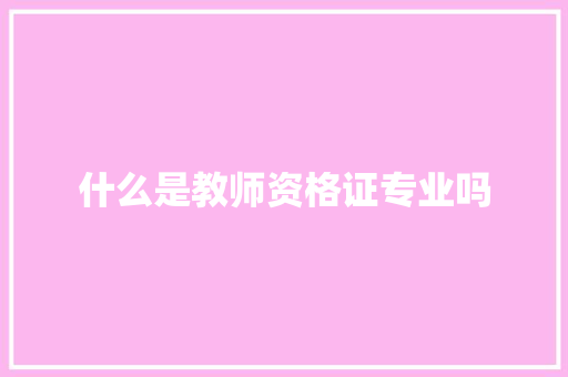 什么是教师资格证专业吗