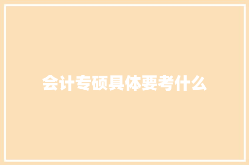 会计专硕具体要考什么