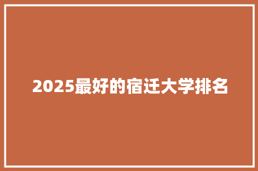 2025最好的宿迁大学排名