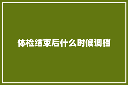 体检结束后什么时候调档