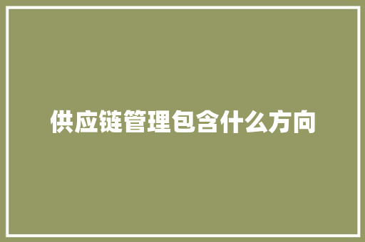 供应链管理包含什么方向