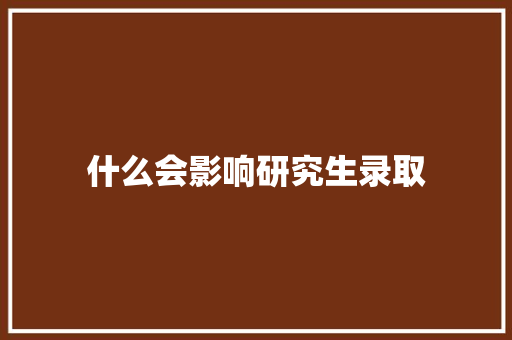 什么会影响研究生录取