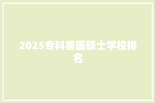 2025专科兽医硕士学校排名