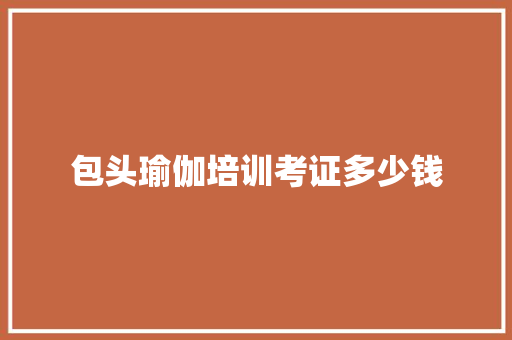 包头瑜伽培训考证多少钱