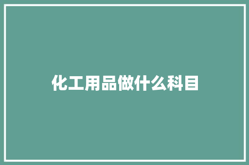化工用品做什么科目