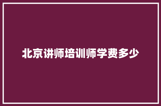 北京讲师培训师学费多少