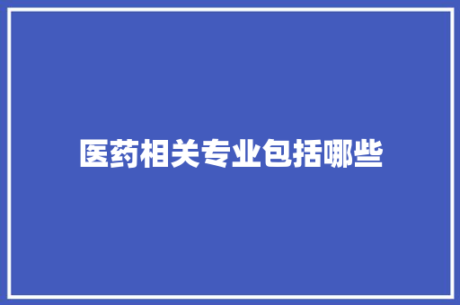 医药相关专业包括哪些