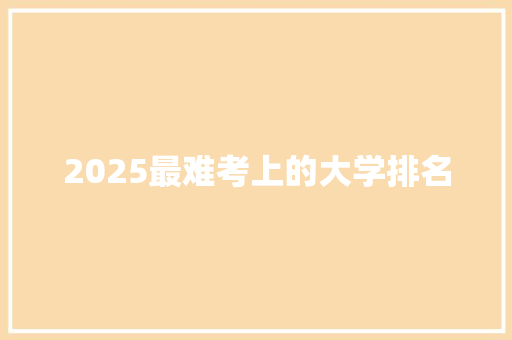 2025最难考上的大学排名