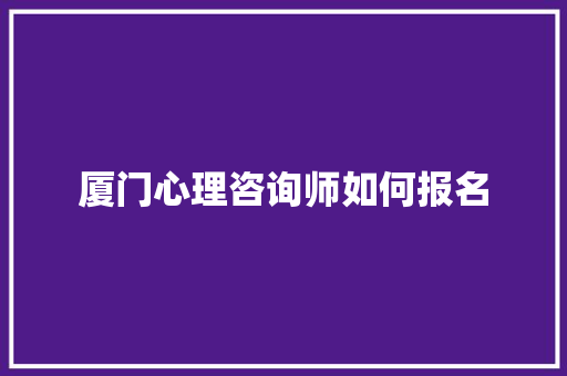 厦门心理咨询师如何报名