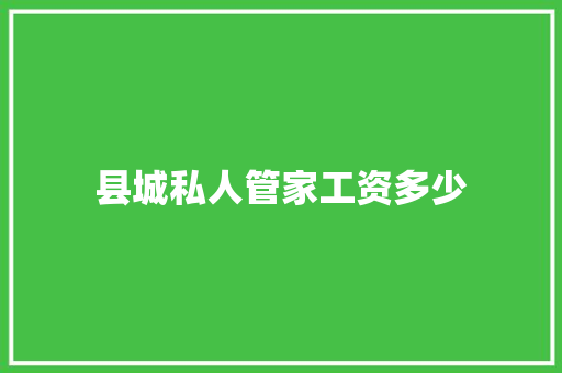 县城私人管家工资多少