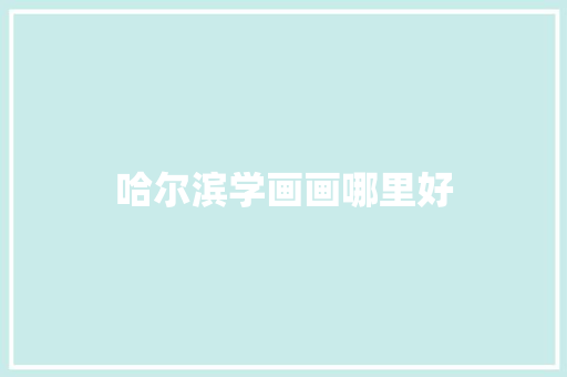 哈尔滨学画画哪里好