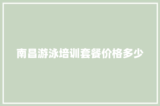 南昌游泳培训套餐价格多少