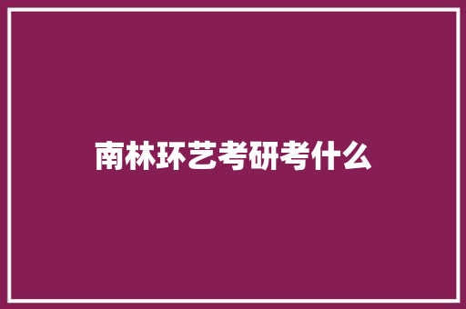 南林环艺考研考什么