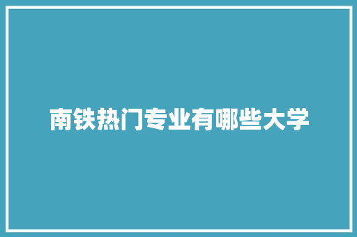 南铁热门专业有哪些大学 职场应用