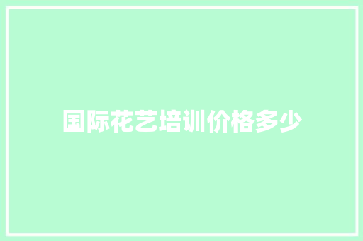 国际花艺培训价格多少