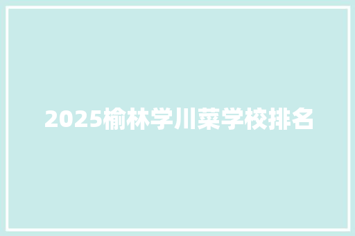 2025榆林学川菜学校排名