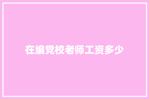 在编党校老师工资多少